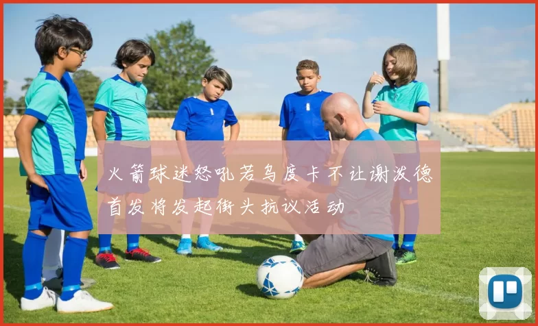 火箭球迷怒吼若乌度卡不让谢泼德首发将发起街头抗议活动
