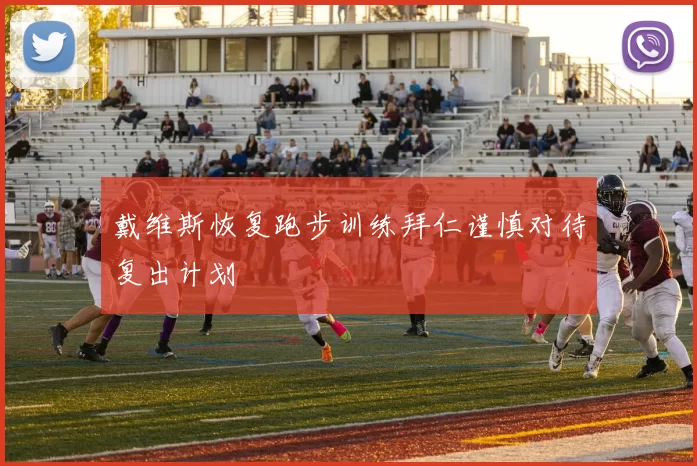 戴维斯恢复跑步训练拜仁谨慎对待复出计划