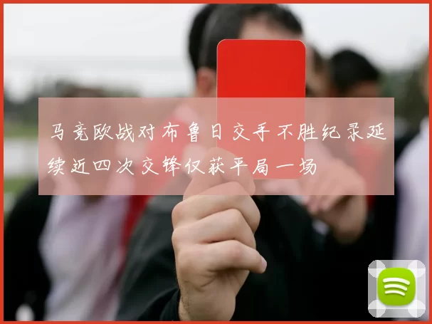 马竞欧战对布鲁日交手不胜纪录延续近四次交锋仅获平局一场