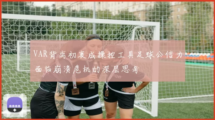 VAR背离初衷成操控工具足球公信力面临崩溃危机的深层思考