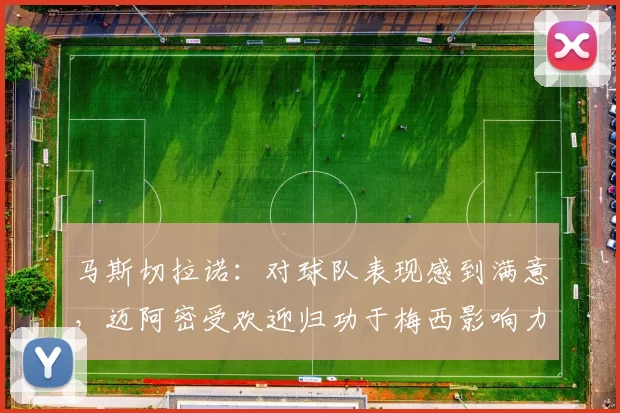 马斯切拉诺：对球队表现感到满意，迈阿密受欢迎归功于梅西影响力