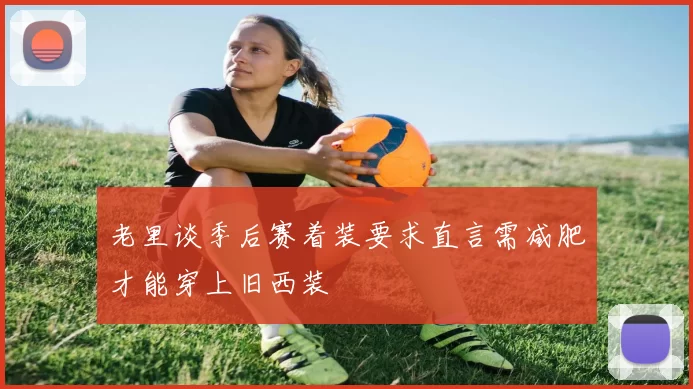 老里谈季后赛着装要求直言需减肥才能穿上旧西装