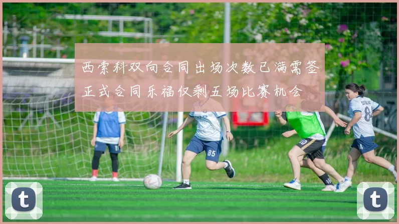 西索科双向合同出场次数已满需签正式合同乐福仅剩五场比赛机会