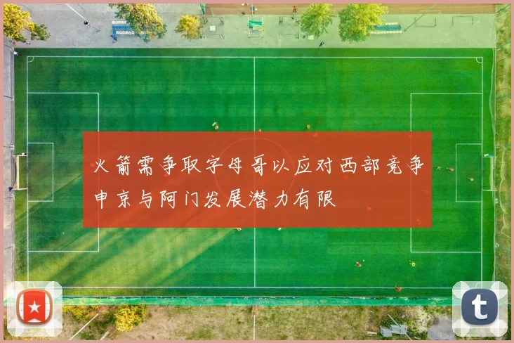 火箭需争取字母哥以应对西部竞争申京与阿门发展潜力有限
